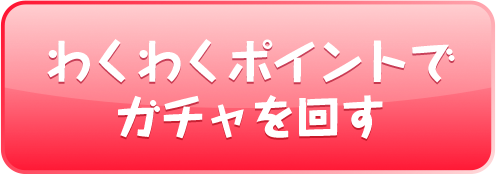 わくわくポイントでガチャを回す