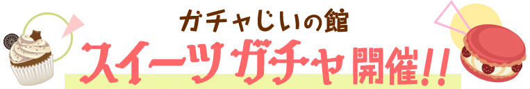 ガチャじいの館 「スイーツ ガチャ」開催！