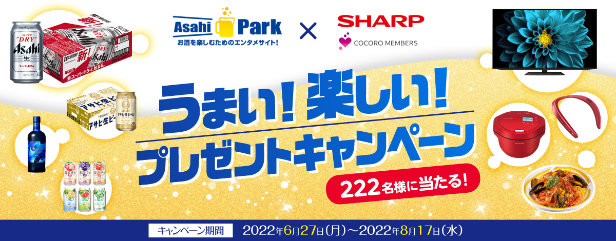 Asahi Park x SHARP　うまい！楽しい！プレゼントキャンペーン　アサヒスーパードライと大型液晶テレビAQUOSのセットなど抽選で合計222名様に当たる。応募受付期間は2022年8月17日(水)午後5時まで。