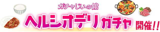 ガチャじいの館 「ヘルシオデリガチャ」開催！