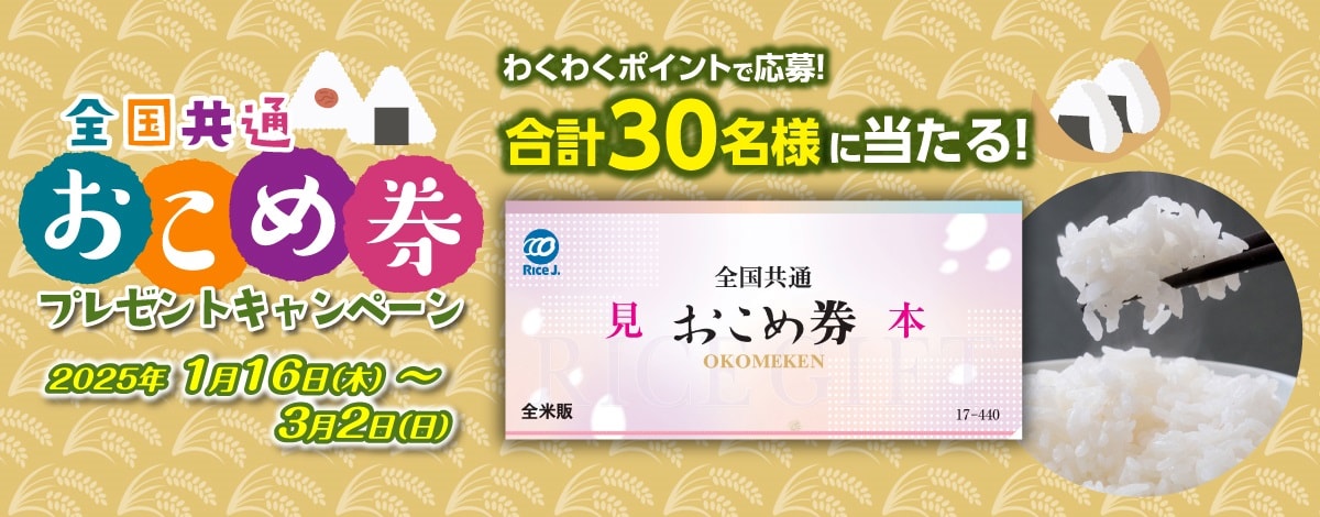 おこめ券プレゼントキャンペーン　全国共通おこめ券を合計30名様にプレゼント！応募受付期間は2025年3月2日(日)まで。